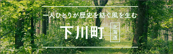 一人ひとりが歴史を紡ぐ風を生む 下川町 [北海道]